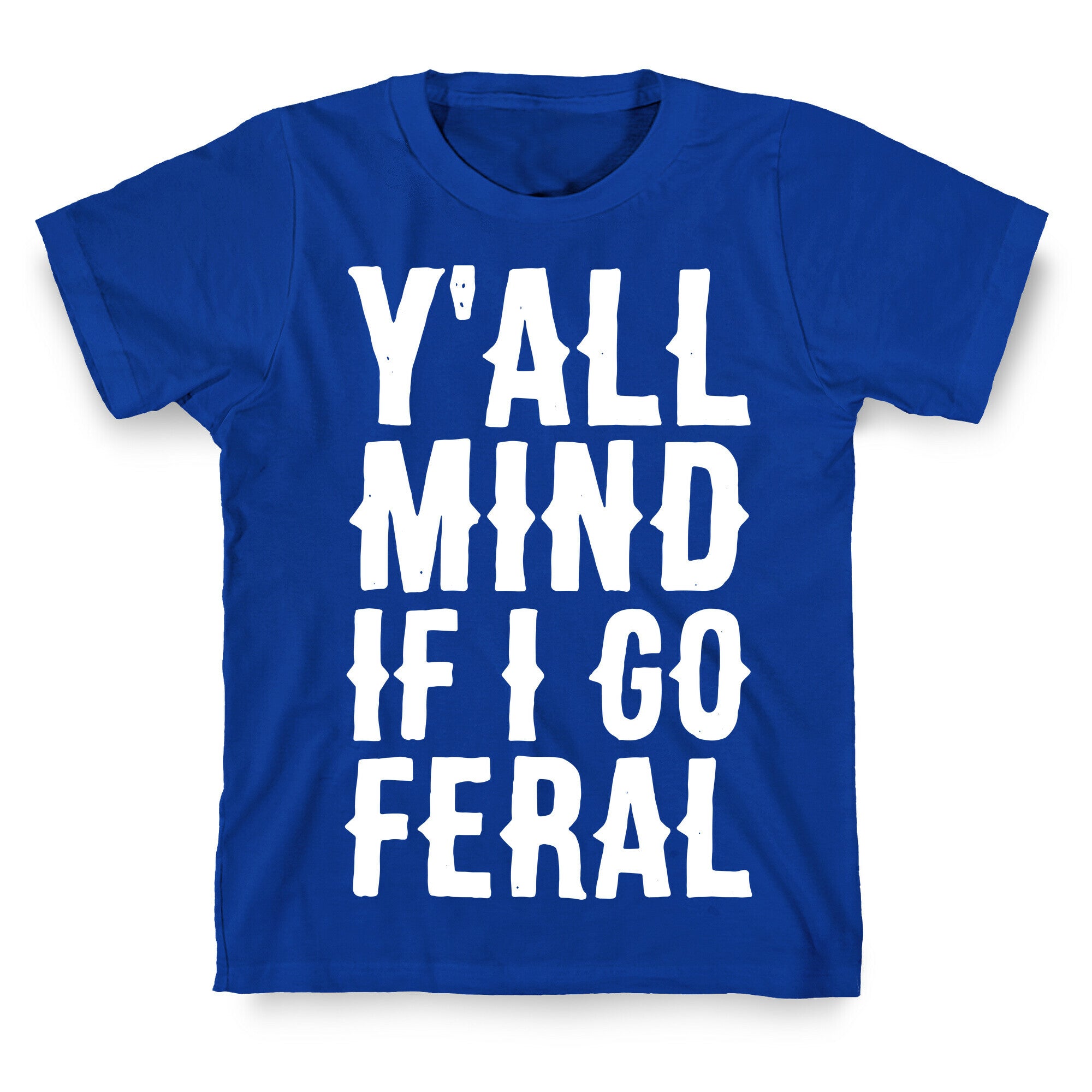 Y'all Mind if I Go Feral T-Shirt